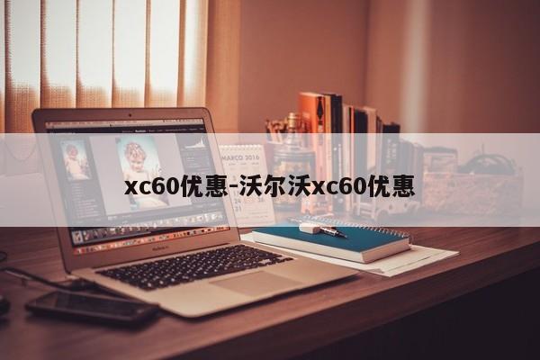 xc60优惠-沃尔沃xc60优惠