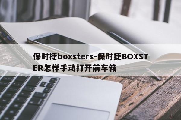 保时捷boxsters-保时捷BOXSTER怎样手动打开前车箱