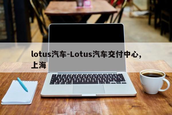lotus汽车-Lotus汽车交付中心,上海