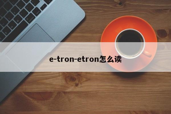 e-tron-etron怎么读